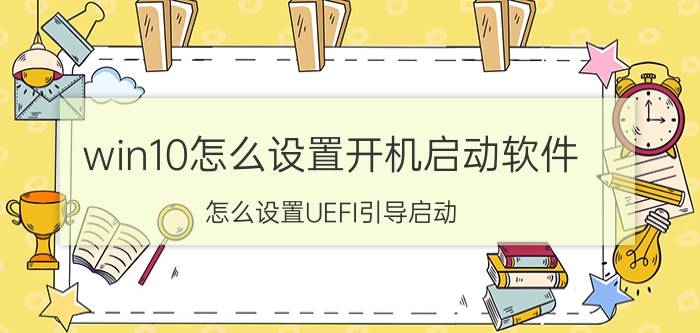 win10怎么设置开机启动软件 怎么设置UEFI引导启动？